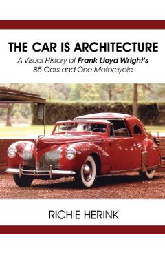The Car Is Architecture - A Visual History of Frank Lloyd Wright's 85 Cars and One Motorcycle - Richie Herink