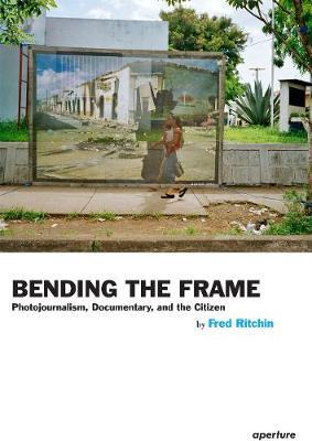 Fred Ritchin: Bending the Frame: Photojournalism, Documentary, and the Citizen - Fred Ritchin