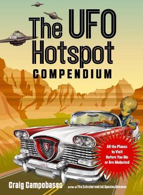 The UFO Hotspot Compendium: All the Places to Visit Before You Die or Are Abducted - Craig Campobasso