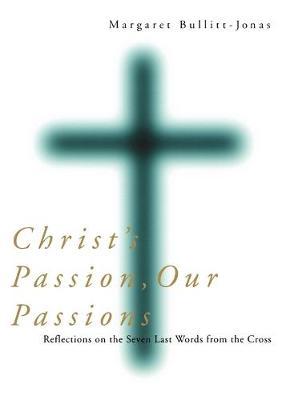 Christ's Passion, Our Passions: Reflections on the Seven Last Words from the Cross - Margaret Bullitt-jonas