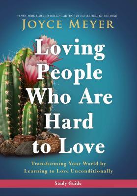 Loving People Who Are Hard to Love Study Guide: Transforming Your World by Learning to Love Unconditionally - Joyce Meyer