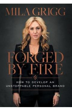 Poza produsului Forged by Fire: How to Develop an Unstoppable Personal Brand - Mila Grigg