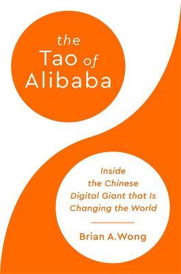 The Tao of Alibaba: Inside the Chinese Digital Giant That Is Changing the World - Brian A. Wong