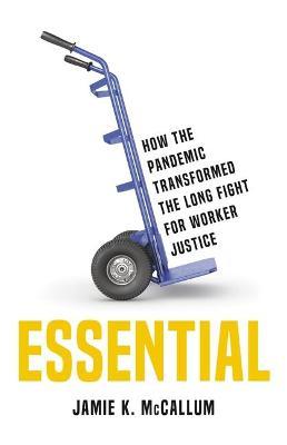 Essential: How the Pandemic Transformed the Long Fight for Worker Justice - Jamie K. Mccallum