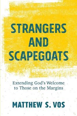 Strangers and Scapegoats: Extending God's Welcome to Those on the Margins - Matthew S. Vos