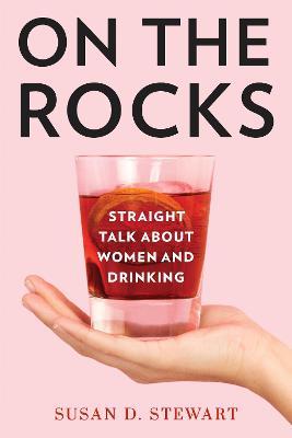 On the Rocks: Straight Talk about Women and Drinking - Susan D. Stewart