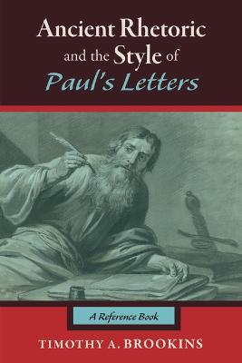 Ancient Rhetoric and the Style of Paul's Letters: A Reference Book - Timothy A. Brookins