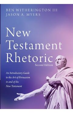 New Testament Rhetoric, Second Edition: An Introductory Guide to the Art of Persuasion in and of the New Testament - Ben Witherington