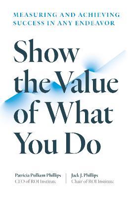 Show the Value of What You Do: Measuring and Achieving Success in Any Endeavor - Patricia Pulliam Phillips