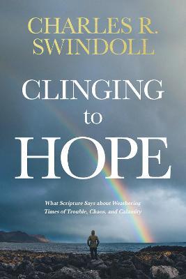 Clinging to Hope: What Scripture Says about Weathering Times of Trouble, Chaos, and Calamity - Charles R. Swindoll