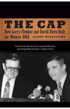 Coperta cărții 'The Cap: How Larry Fleisher and David Stern Built the Modern NBA - Joshua Mendelsohn'