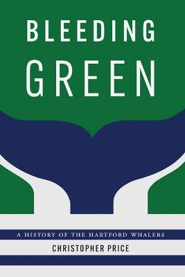 Bleeding Green: A History of the Hartford Whalers - Christopher Price