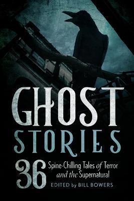 Ghost Stories: 36 Spine-Chilling Tales of Terror and the Supernatural - Bill Bowers