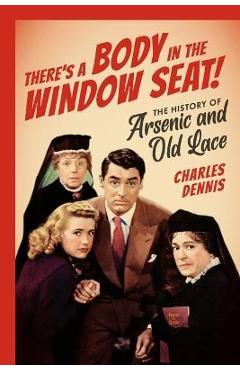 Poza produsului There's a Body in the Window Seat!: The History of Arsenic and Old Lace - Charles Dennis