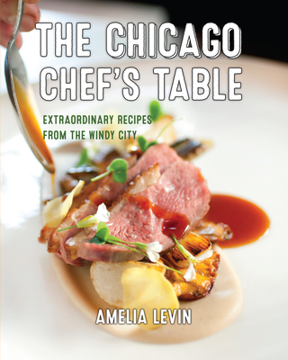The Chicago Chef's Table: Extraordinary Recipes from the Windy City - Amelia Levin