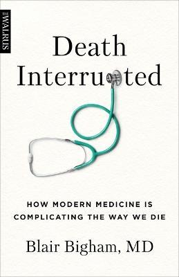 Death Interrupted: How Modern Medicine Is Complicating the Way We Die - Blair Bigham