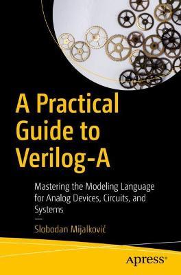 A Practical Guide to Verilog-A: Mastering the Modeling Language for Analog Devices, Circuits, and Systems - Slobodan Mijalkovic