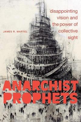 Anarchist Prophets: Disappointing Vision and the Power of Collective Sight - James R. Martel