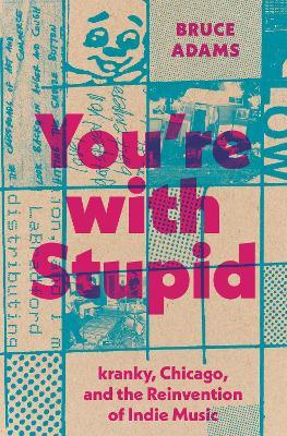 You're with Stupid: Kranky, Chicago, and the Reinvention of Indie Music - Bruce Adams