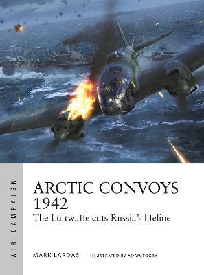 Arctic Convoys 1942: The Luftwaffe Cuts Russia's Lifeline - Mark Lardas