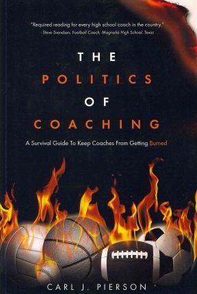 The Politics of Coaching: A Survival Guide To Keep Coaches From Getting Burned - Carl J. Pierson