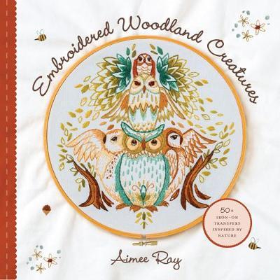 Embroidered Woodland Creatures: 50+ Iron-On Transfers Inspired by Nature - Aimee Ray