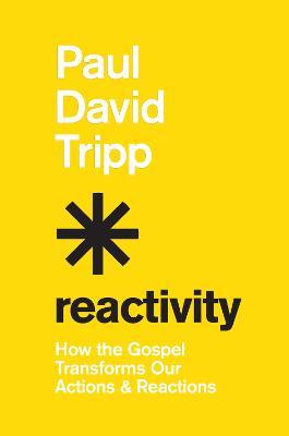 Reactivity: How the Gospel Transforms Our Actions and Reactions - Paul David Tripp