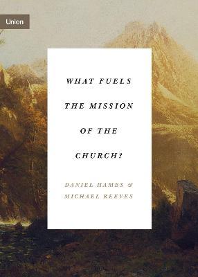 What Fuels the Mission of the Church? - Daniel Hames