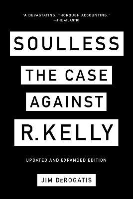 Soulless: The Case Against R. Kelly - Jim Derogatis