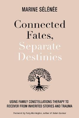 Connected Fates, Separate Destinies: Using Family Constellations Therapy to Recover from Inherited Stories and Trauma - Marine Selenee