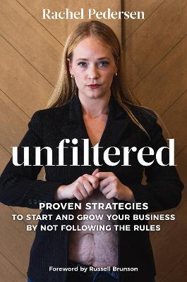 Unfiltered: Proven Strategies to Start and Grow Your Business by Not Following the Rules - Rachel Pedersen