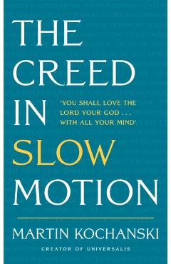 The Creed in Slow Motion: An Exploration of Faith, Phrase by Phrase, Word by Word - Martin Kochanski