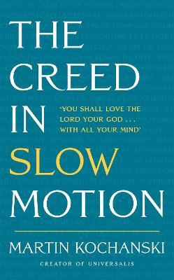 The Creed in Slow Motion: An Exploration of Faith, Phrase by Phrase, Word by Word - Martin Kochanski
