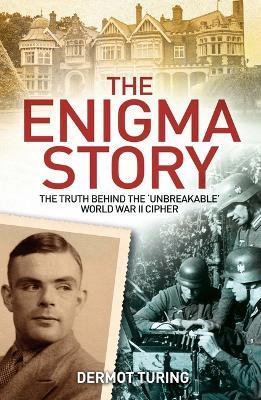 The Enigma Story: The Truth Behind the 'Unbreakable' World War II Cipher - John Dermot Turing