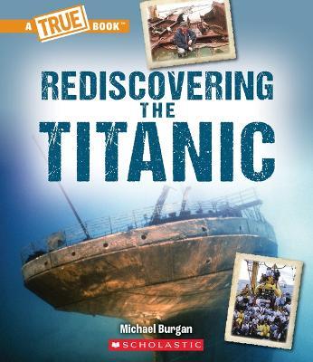 Rediscovering the Titanic (a True Book: The Titanic) - Michael Burgan
