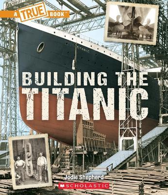 Building the Titanic (a True Book: The Titanic) - Jodie Shepherd