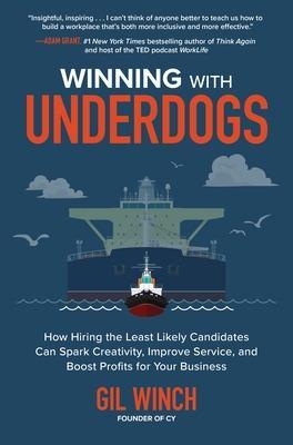 Winning with Underdogs: How Hiring the Least Likely Candidates Can Spark Creativity, Improve Service, and Boost Profits for Your Business - Gil Winch
