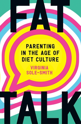 Fat Talk: Parenting in the Age of Diet Culture - Virginia Sole-smith