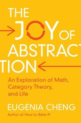 The Joy of Abstraction: An Exploration of Math, Category Theory, and Life - Eugenia Cheng
