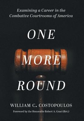 One More Round: Examining a Career in the Combative Courtrooms of America - William C. Costopoulos