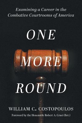 One More Round: Examining a Career in the Combative Courtrooms of America - William C. Costopoulos