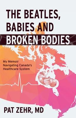 The Beatles, Babies and Broken Bodies: My Memoir Navigating Canada's Healthcare System - Pat Zehr