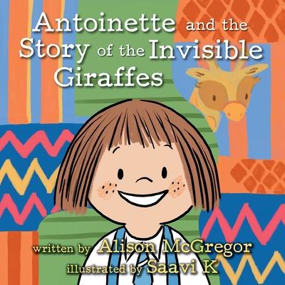 Antoinette and the Story of the Invisible Giraffes - Alison Mcgregor