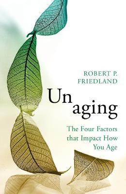 Unaging: The Four Factors That Impact How You Age - Robert P. Friedland