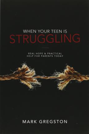 When Your Teen Is Struggling: Real Hope & Practical Help for Parents Today - Mark Gregston