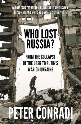 Who Lost Russia?: From the Collapse of the USSR to Putin's War on Ukraine - Peter Conradi