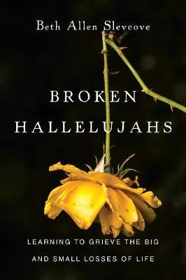 Broken Hallelujahs: Learning to Grieve the Big and Small Losses of Life - Beth Allen Slevcove