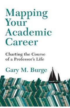 Poza produsului Mapping Your Academic Career: Charting the Course of a Professor's Life - Gary M. Burge