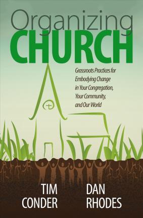 Organizing Church: Grassroots Practices for Embodying Change in Your Congregation, Your Community, and Our World - Tim Conder