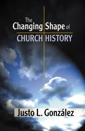 The Changing Shape of Church History - Justo L. Gonzalez